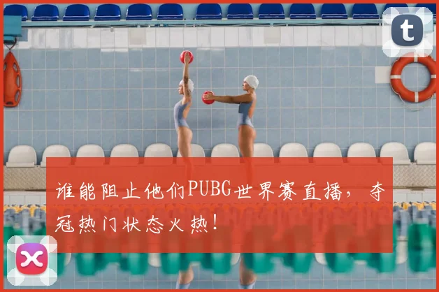 谁能阻止他们PUBG世界赛直播，夺冠热门状态火热！
