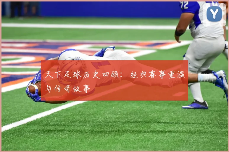 天下足球历史回顾：经典赛事重温与传奇故事