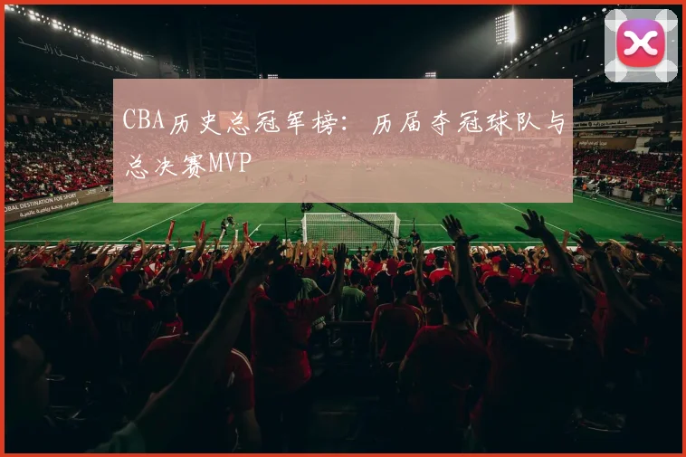 CBA历史总冠军榜：历届夺冠球队与总决赛MVP