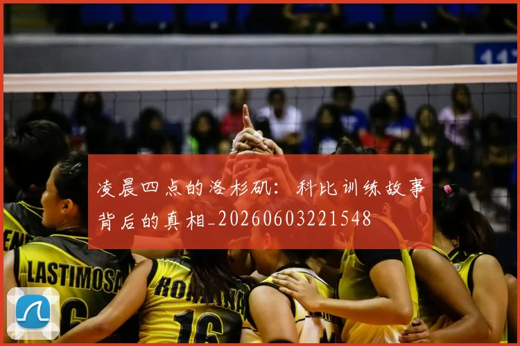 凌晨四点的洛杉矶：科比训练故事背后的真相_20260603221548