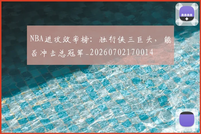 NBA进攻效率榜：独行侠三巨头，能否冲击总冠军_20260702170014
