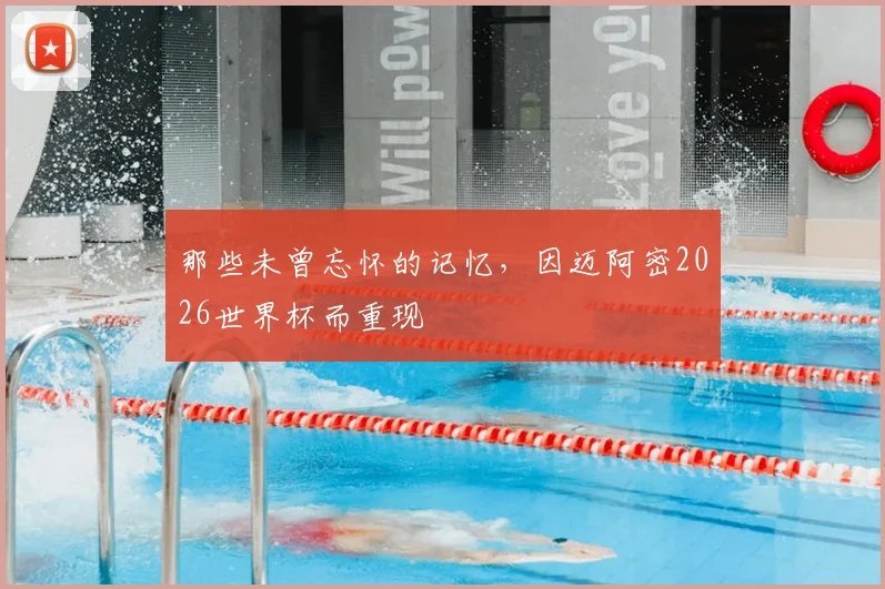 那些未曾忘怀的记忆，因迈阿密2026世界杯而重现