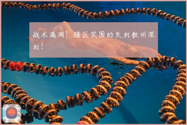 战术漏洞！暗区突围的失利教训深刻！