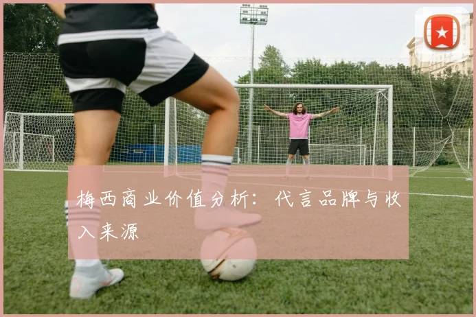 梅西商业价值分析：代言品牌与收入来源