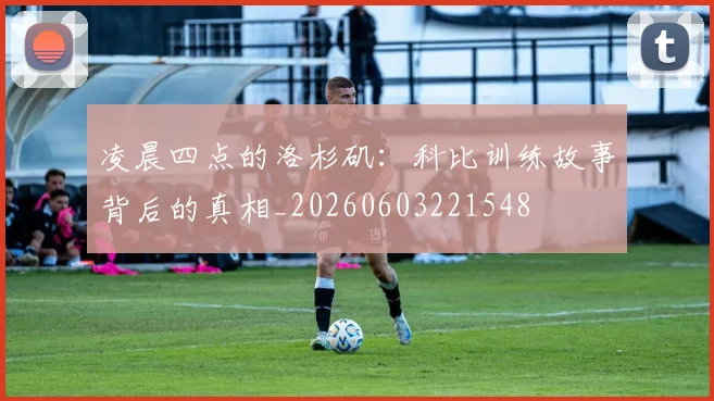 凌晨四点的洛杉矶：科比训练故事背后的真相_20260603221548