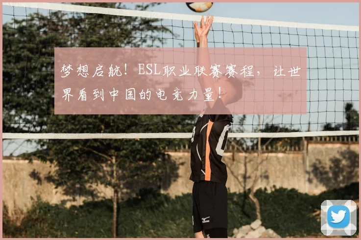 梦想启航！ESL职业联赛赛程，让世界看到中国的电竞力量！