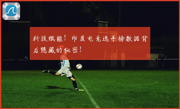 科技赋能！印度电竞选手榜数据背后隐藏的秘密！