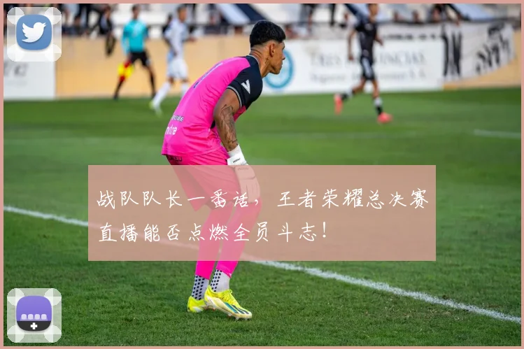 战队队长一番话，王者荣耀总决赛直播能否点燃全员斗志！