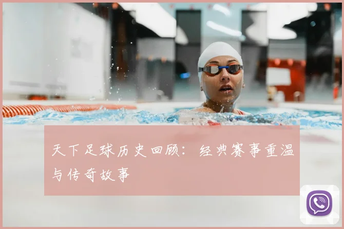 天下足球历史回顾：经典赛事重温与传奇故事
