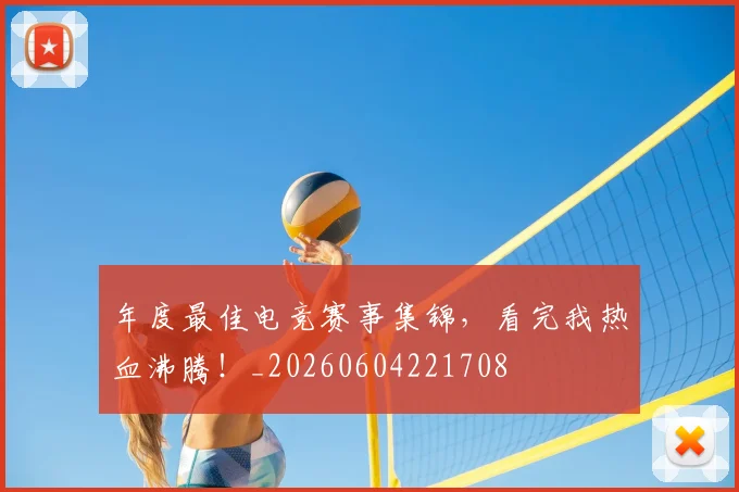 年度最佳电竞赛事集锦，看完我热血沸腾！_20260604221708