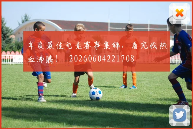 年度最佳电竞赛事集锦，看完我热血沸腾！_20260604221708