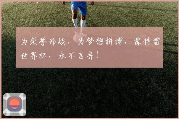 为荣誉而战，为梦想拼搏，蒙特雷世界杯，永不言弃！