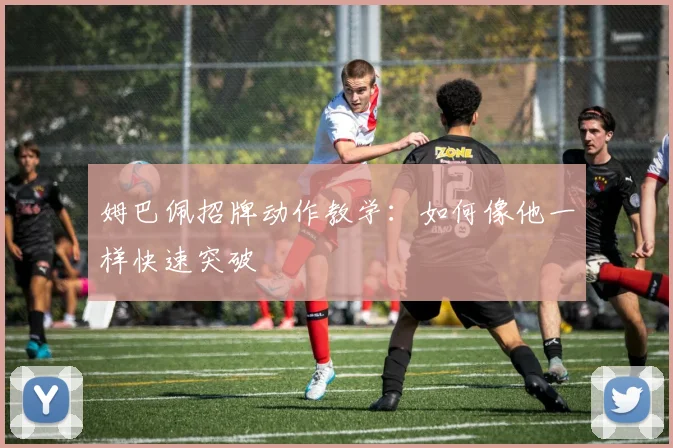 姆巴佩招牌动作教学：如何像他一样快速突破