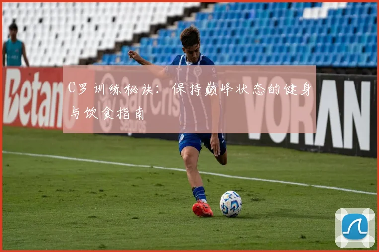 C罗训练秘诀：保持巅峰状态的健身与饮食指南