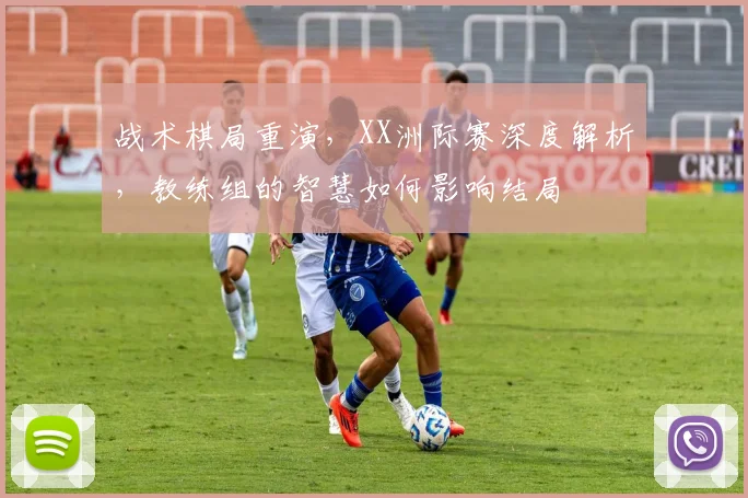 战术棋局重演，XX洲际赛深度解析，教练组的智慧如何影响结局