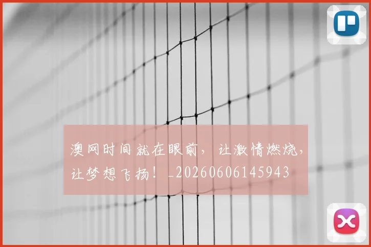 澳网时间就在眼前，让激情燃烧，让梦想飞扬！_20260606145943